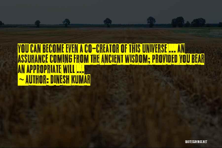 Dinesh Kumar Quotes: You Can Become Even A Co-creator Of This Universe ... An Assurance Coming From The Ancient Wisdom; Provided You Bear