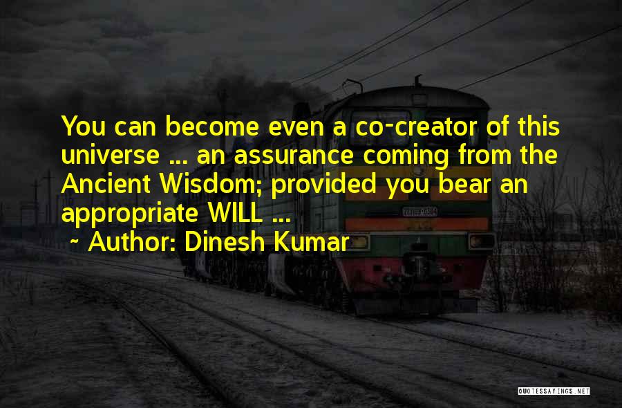Dinesh Kumar Quotes: You Can Become Even A Co-creator Of This Universe ... An Assurance Coming From The Ancient Wisdom; Provided You Bear