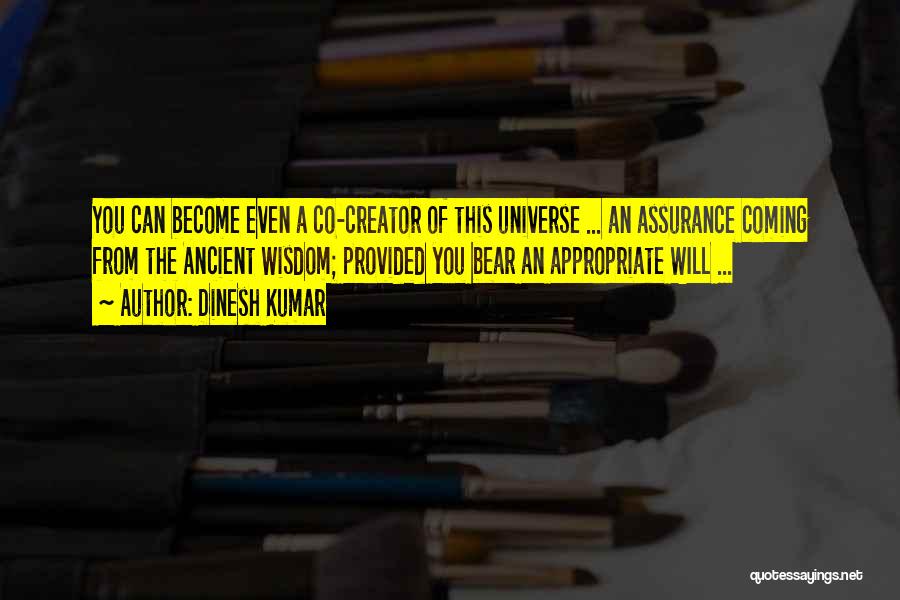 Dinesh Kumar Quotes: You Can Become Even A Co-creator Of This Universe ... An Assurance Coming From The Ancient Wisdom; Provided You Bear