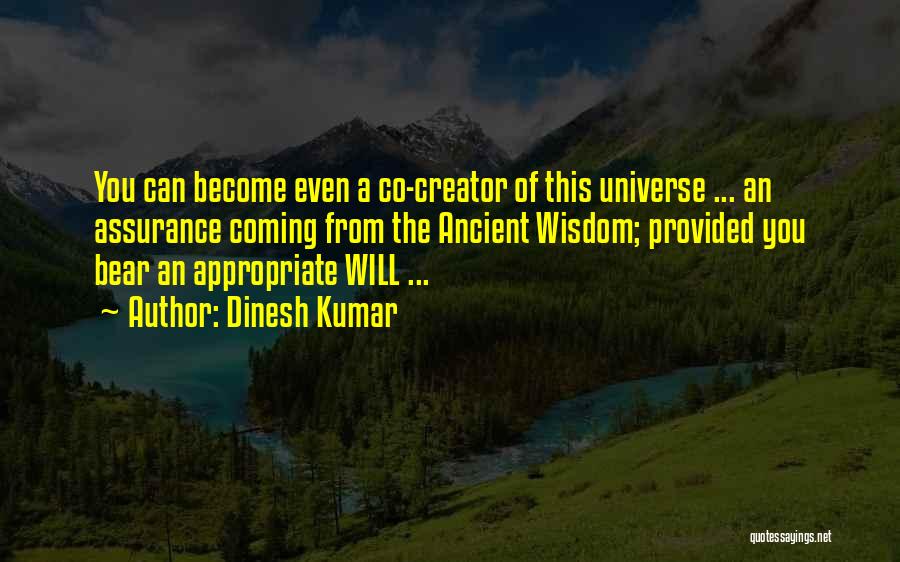 Dinesh Kumar Quotes: You Can Become Even A Co-creator Of This Universe ... An Assurance Coming From The Ancient Wisdom; Provided You Bear