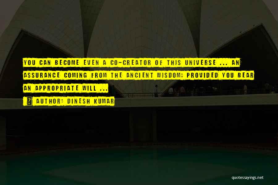 Dinesh Kumar Quotes: You Can Become Even A Co-creator Of This Universe ... An Assurance Coming From The Ancient Wisdom; Provided You Bear