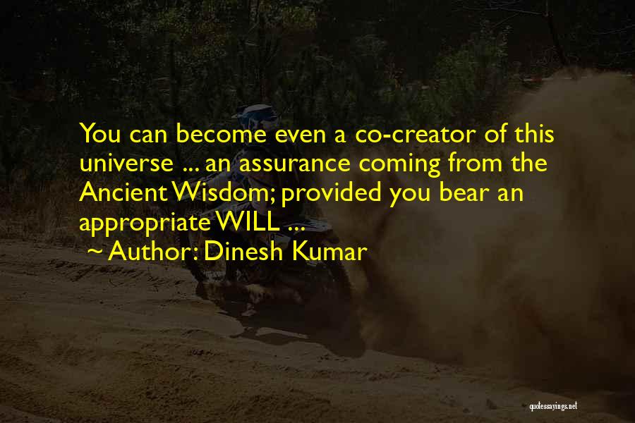 Dinesh Kumar Quotes: You Can Become Even A Co-creator Of This Universe ... An Assurance Coming From The Ancient Wisdom; Provided You Bear
