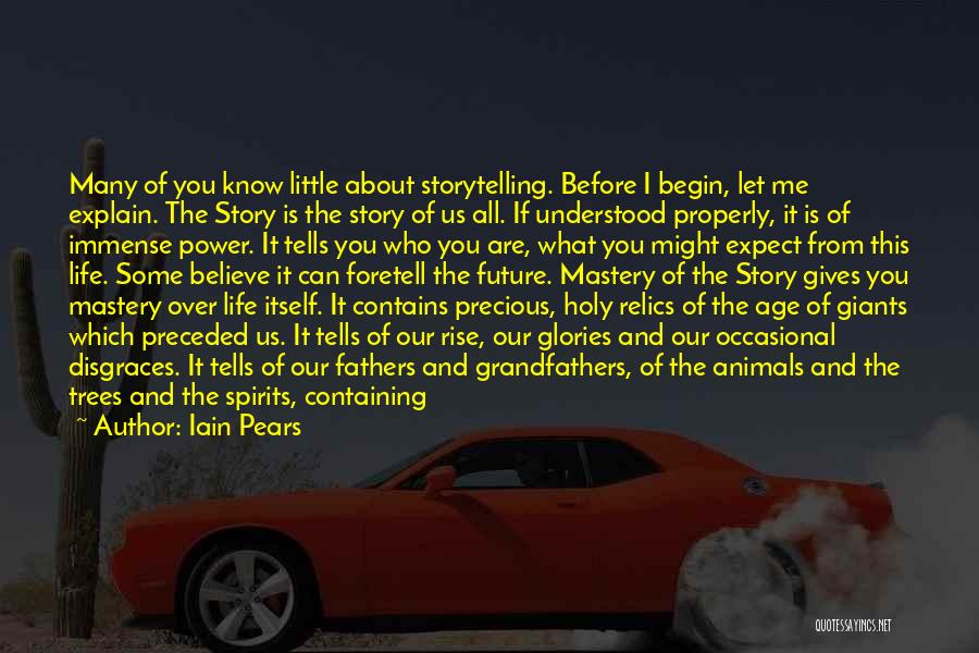 Iain Pears Quotes: Many Of You Know Little About Storytelling. Before I Begin, Let Me Explain. The Story Is The Story Of Us