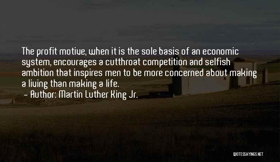 Martin Luther King Jr. Quotes: The Profit Motive, When It Is The Sole Basis Of An Economic System, Encourages A Cutthroat Competition And Selfish Ambition