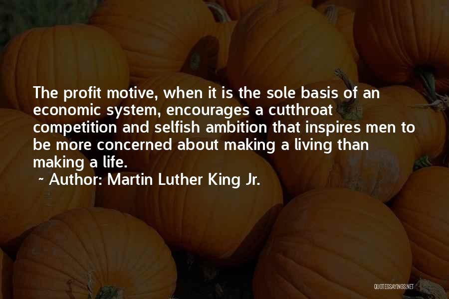 Martin Luther King Jr. Quotes: The Profit Motive, When It Is The Sole Basis Of An Economic System, Encourages A Cutthroat Competition And Selfish Ambition