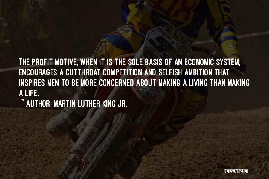 Martin Luther King Jr. Quotes: The Profit Motive, When It Is The Sole Basis Of An Economic System, Encourages A Cutthroat Competition And Selfish Ambition