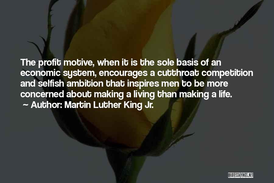 Martin Luther King Jr. Quotes: The Profit Motive, When It Is The Sole Basis Of An Economic System, Encourages A Cutthroat Competition And Selfish Ambition