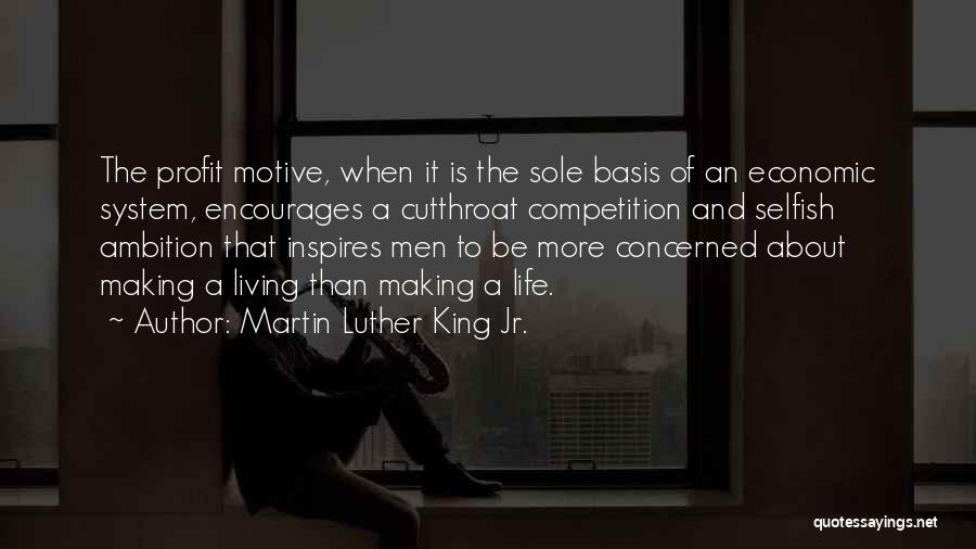 Martin Luther King Jr. Quotes: The Profit Motive, When It Is The Sole Basis Of An Economic System, Encourages A Cutthroat Competition And Selfish Ambition