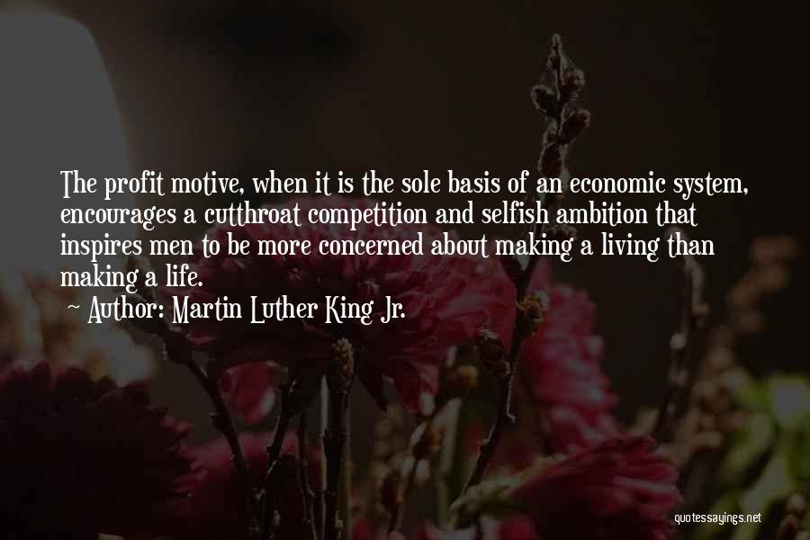 Martin Luther King Jr. Quotes: The Profit Motive, When It Is The Sole Basis Of An Economic System, Encourages A Cutthroat Competition And Selfish Ambition