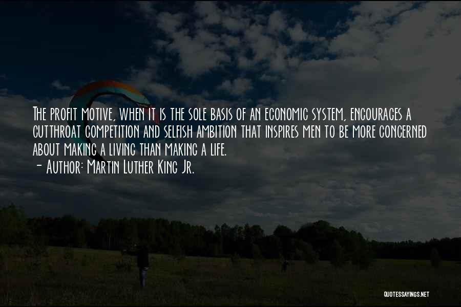 Martin Luther King Jr. Quotes: The Profit Motive, When It Is The Sole Basis Of An Economic System, Encourages A Cutthroat Competition And Selfish Ambition