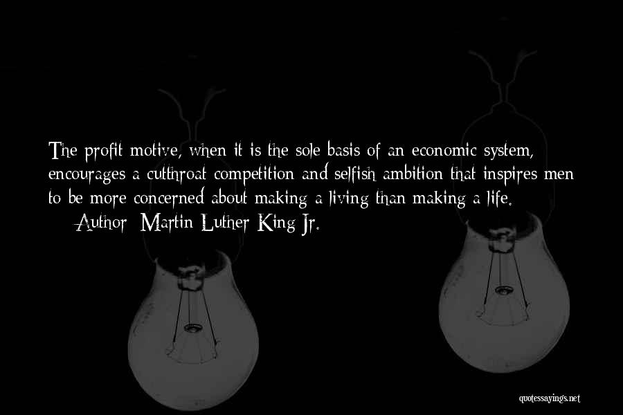 Martin Luther King Jr. Quotes: The Profit Motive, When It Is The Sole Basis Of An Economic System, Encourages A Cutthroat Competition And Selfish Ambition