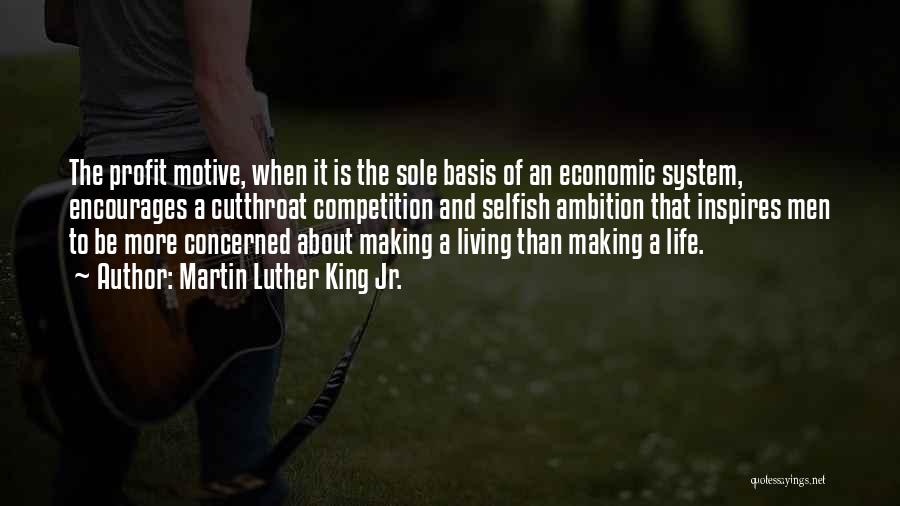 Martin Luther King Jr. Quotes: The Profit Motive, When It Is The Sole Basis Of An Economic System, Encourages A Cutthroat Competition And Selfish Ambition