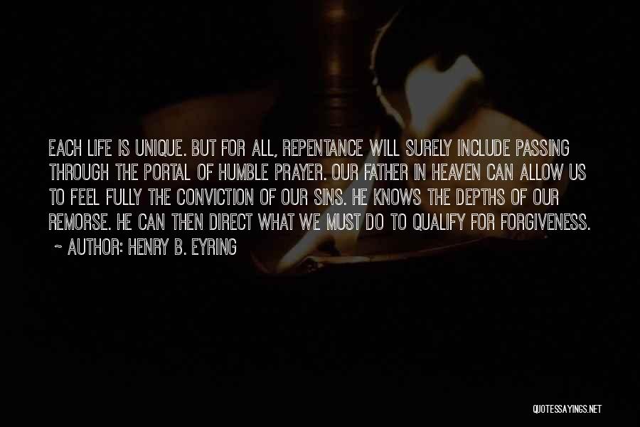 Henry B. Eyring Quotes: Each Life Is Unique. But For All, Repentance Will Surely Include Passing Through The Portal Of Humble Prayer. Our Father