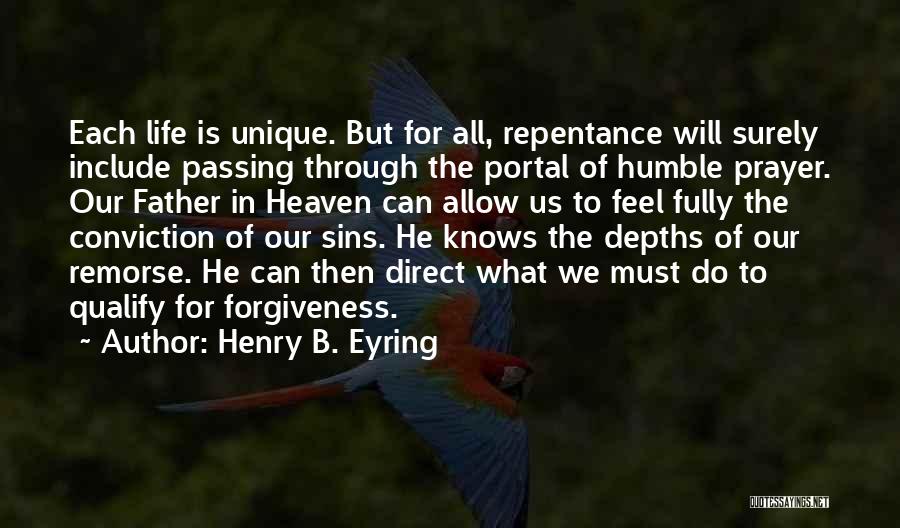 Henry B. Eyring Quotes: Each Life Is Unique. But For All, Repentance Will Surely Include Passing Through The Portal Of Humble Prayer. Our Father