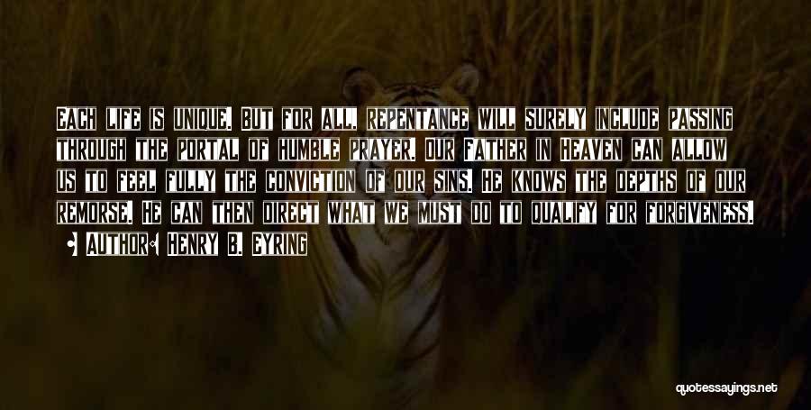 Henry B. Eyring Quotes: Each Life Is Unique. But For All, Repentance Will Surely Include Passing Through The Portal Of Humble Prayer. Our Father