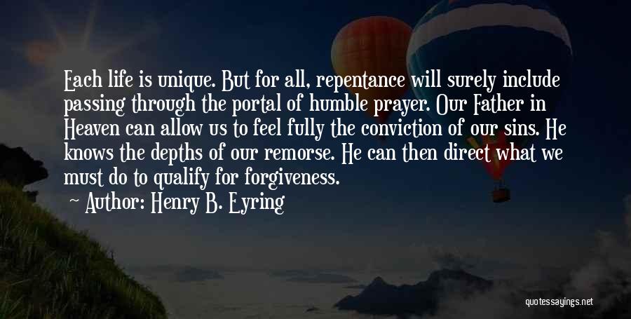 Henry B. Eyring Quotes: Each Life Is Unique. But For All, Repentance Will Surely Include Passing Through The Portal Of Humble Prayer. Our Father