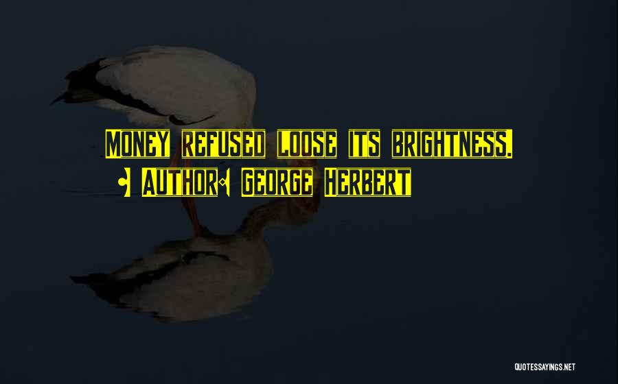 George Herbert Quotes: Money Refused Loose Its Brightness.