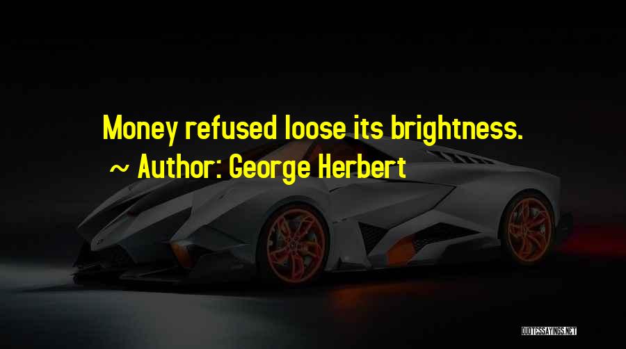 George Herbert Quotes: Money Refused Loose Its Brightness.