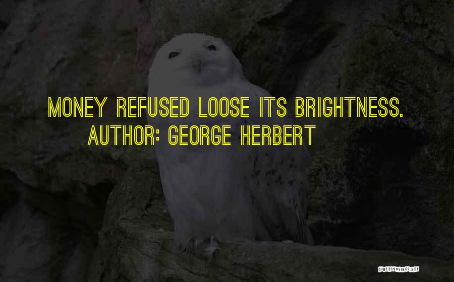 George Herbert Quotes: Money Refused Loose Its Brightness.