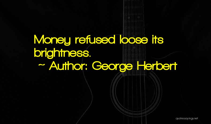 George Herbert Quotes: Money Refused Loose Its Brightness.