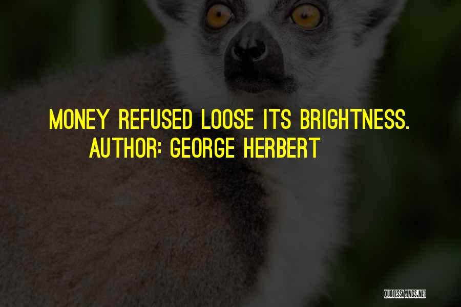 George Herbert Quotes: Money Refused Loose Its Brightness.