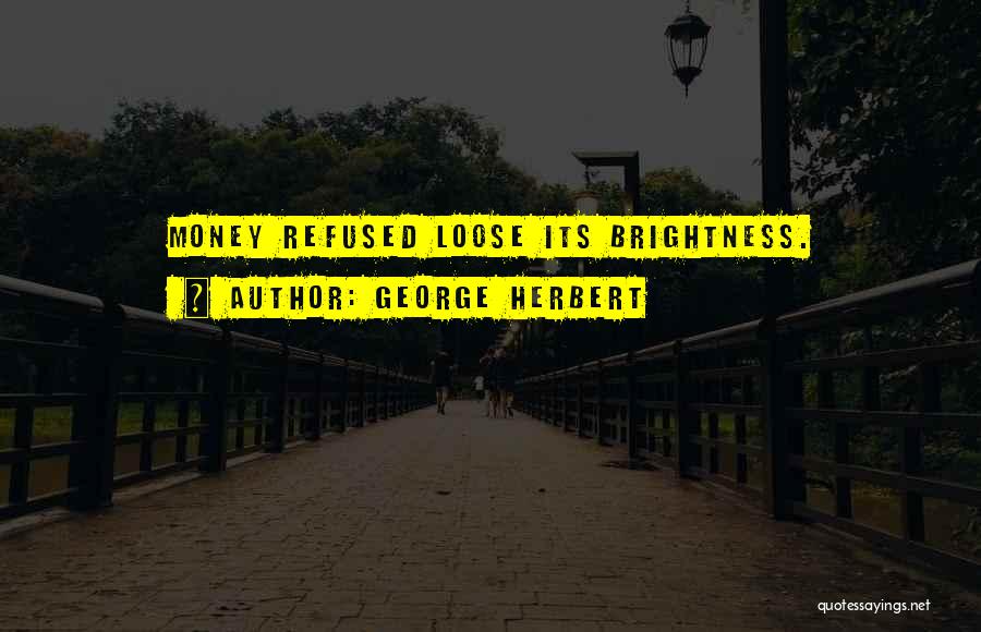 George Herbert Quotes: Money Refused Loose Its Brightness.