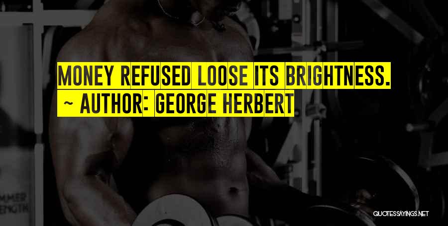 George Herbert Quotes: Money Refused Loose Its Brightness.