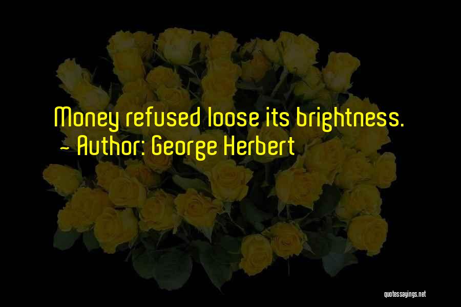 George Herbert Quotes: Money Refused Loose Its Brightness.