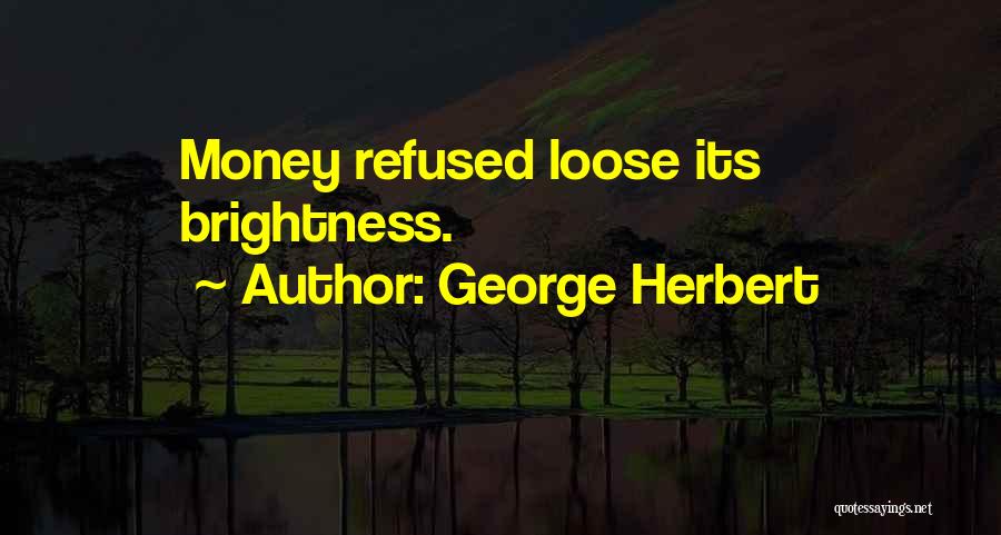 George Herbert Quotes: Money Refused Loose Its Brightness.