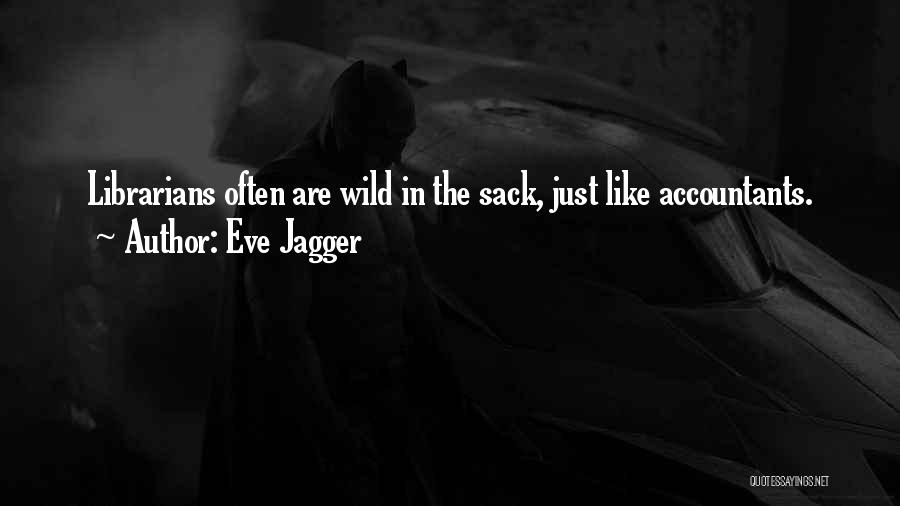 Eve Jagger Quotes: Librarians Often Are Wild In The Sack, Just Like Accountants.