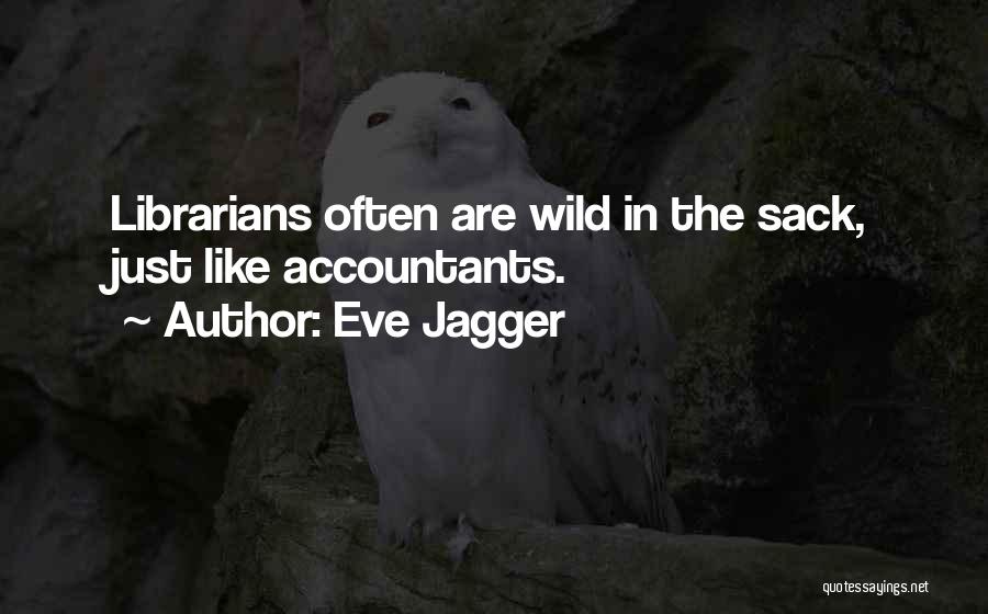 Eve Jagger Quotes: Librarians Often Are Wild In The Sack, Just Like Accountants.