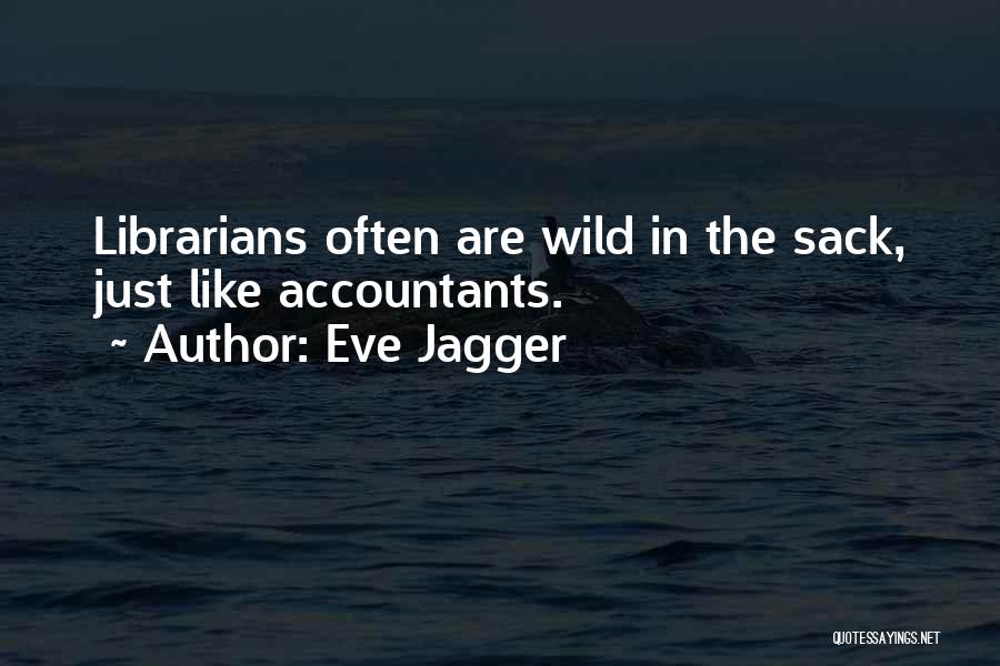 Eve Jagger Quotes: Librarians Often Are Wild In The Sack, Just Like Accountants.