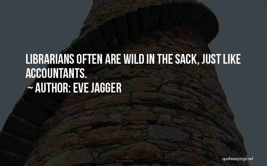 Eve Jagger Quotes: Librarians Often Are Wild In The Sack, Just Like Accountants.