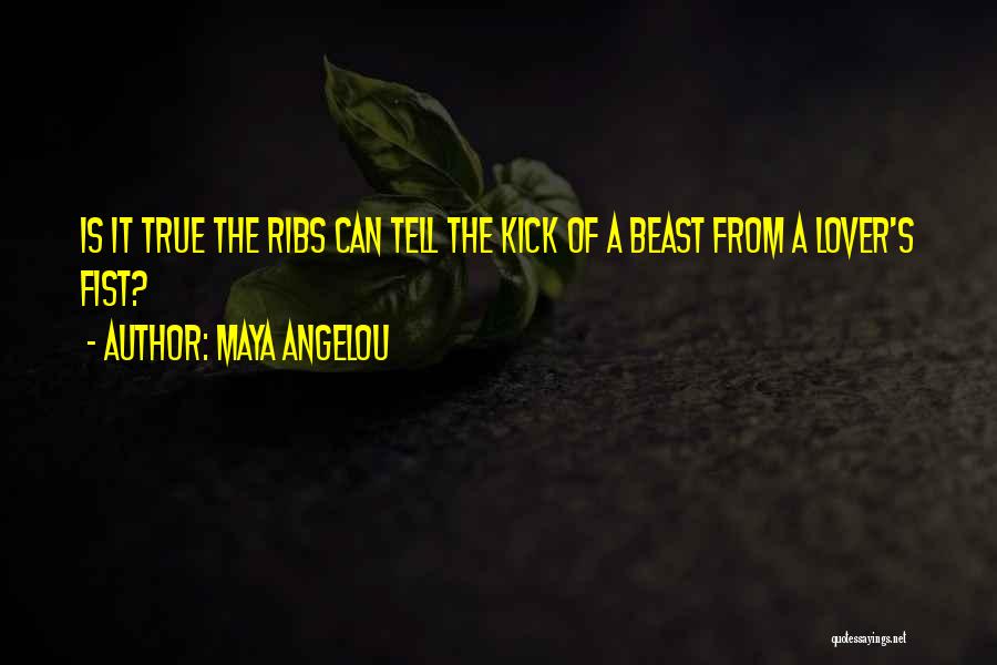 Maya Angelou Quotes: Is It True The Ribs Can Tell The Kick Of A Beast From A Lover's Fist?