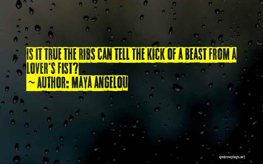 Maya Angelou Quotes: Is It True The Ribs Can Tell The Kick Of A Beast From A Lover's Fist?