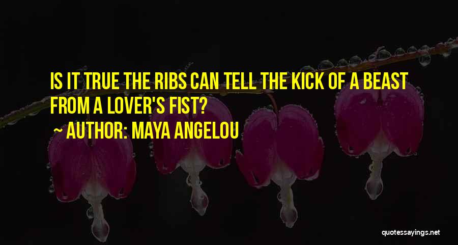 Maya Angelou Quotes: Is It True The Ribs Can Tell The Kick Of A Beast From A Lover's Fist?
