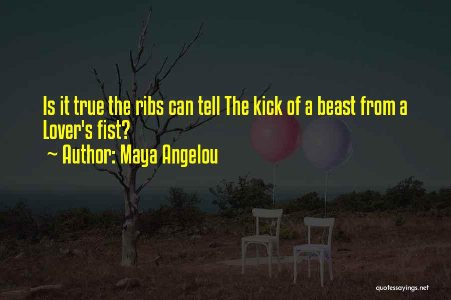 Maya Angelou Quotes: Is It True The Ribs Can Tell The Kick Of A Beast From A Lover's Fist?