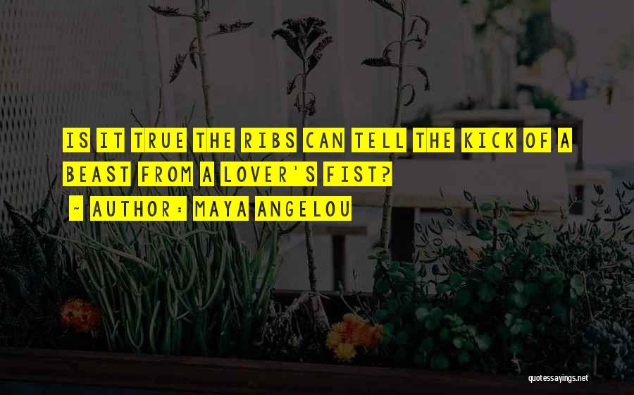 Maya Angelou Quotes: Is It True The Ribs Can Tell The Kick Of A Beast From A Lover's Fist?