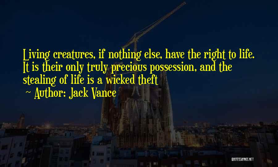 Jack Vance Quotes: Living Creatures, If Nothing Else, Have The Right To Life. It Is Their Only Truly Precious Possession, And The Stealing