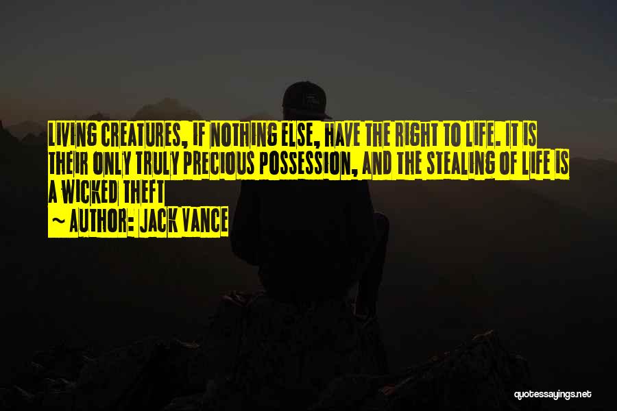 Jack Vance Quotes: Living Creatures, If Nothing Else, Have The Right To Life. It Is Their Only Truly Precious Possession, And The Stealing