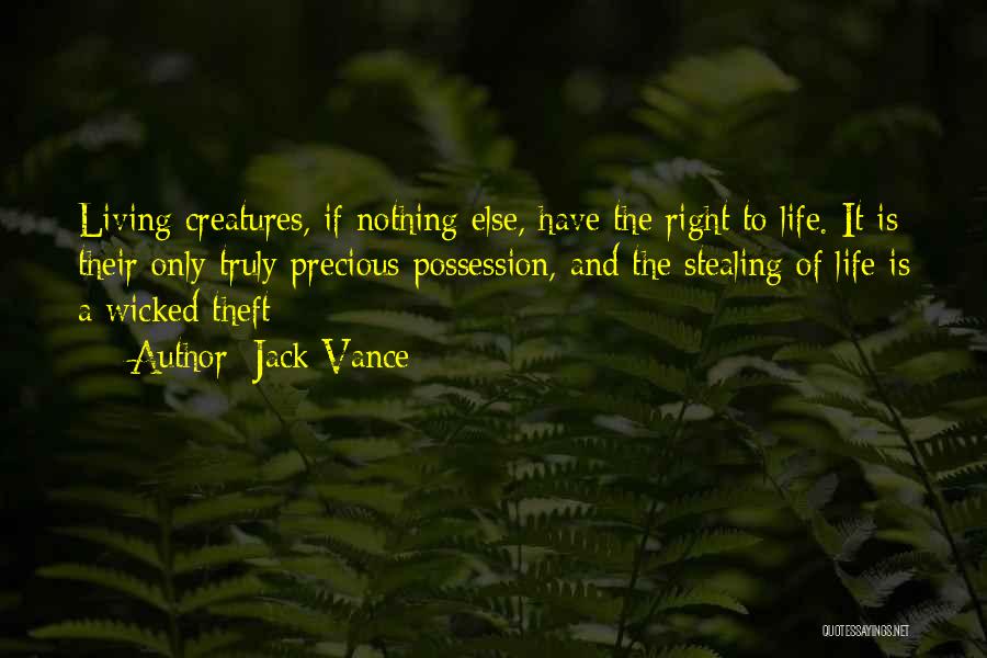 Jack Vance Quotes: Living Creatures, If Nothing Else, Have The Right To Life. It Is Their Only Truly Precious Possession, And The Stealing