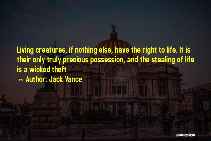 Jack Vance Quotes: Living Creatures, If Nothing Else, Have The Right To Life. It Is Their Only Truly Precious Possession, And The Stealing