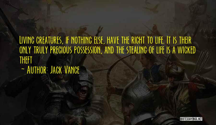 Jack Vance Quotes: Living Creatures, If Nothing Else, Have The Right To Life. It Is Their Only Truly Precious Possession, And The Stealing