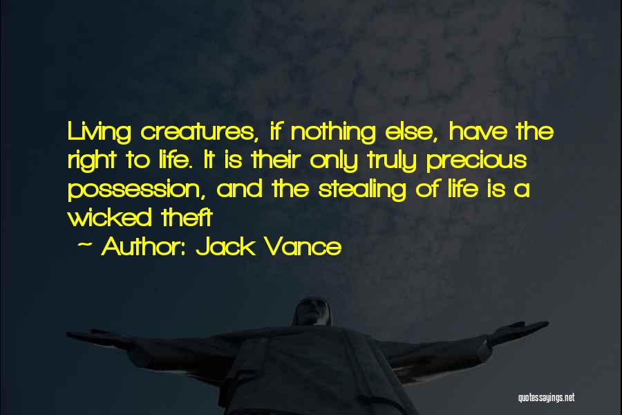 Jack Vance Quotes: Living Creatures, If Nothing Else, Have The Right To Life. It Is Their Only Truly Precious Possession, And The Stealing
