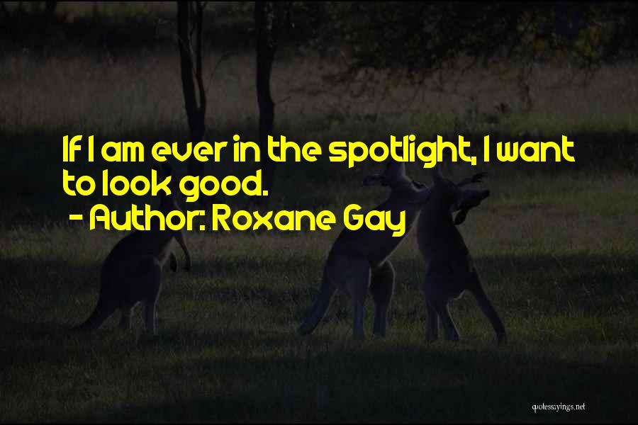 Roxane Gay Quotes: If I Am Ever In The Spotlight, I Want To Look Good.