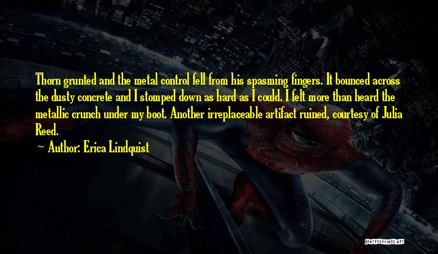 Erica Lindquist Quotes: Thorn Grunted And The Metal Control Fell From His Spasming Fingers. It Bounced Across The Dusty Concrete And I Stomped
