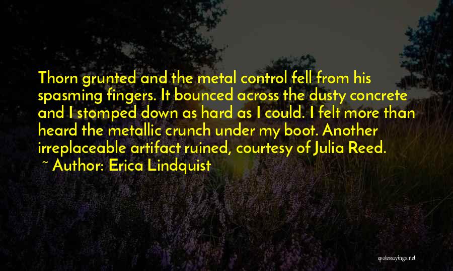 Erica Lindquist Quotes: Thorn Grunted And The Metal Control Fell From His Spasming Fingers. It Bounced Across The Dusty Concrete And I Stomped