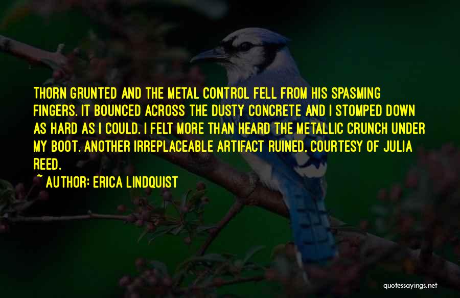Erica Lindquist Quotes: Thorn Grunted And The Metal Control Fell From His Spasming Fingers. It Bounced Across The Dusty Concrete And I Stomped