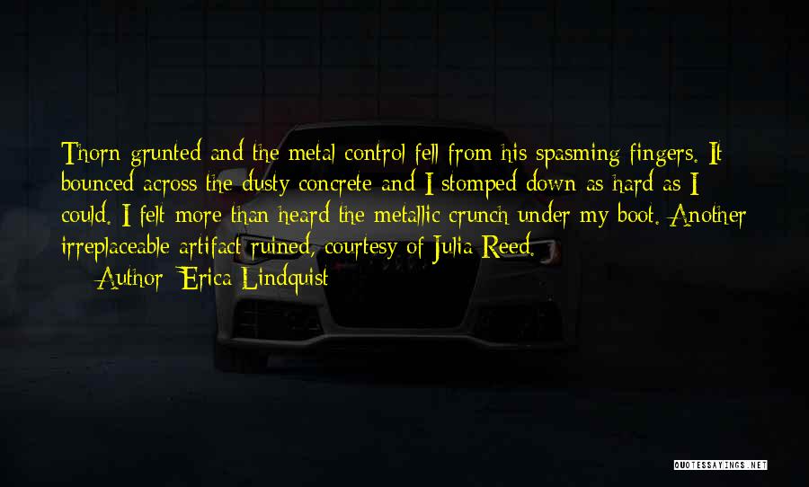 Erica Lindquist Quotes: Thorn Grunted And The Metal Control Fell From His Spasming Fingers. It Bounced Across The Dusty Concrete And I Stomped