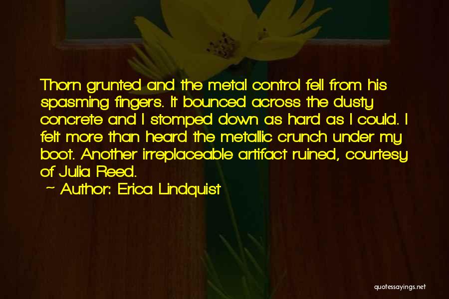 Erica Lindquist Quotes: Thorn Grunted And The Metal Control Fell From His Spasming Fingers. It Bounced Across The Dusty Concrete And I Stomped